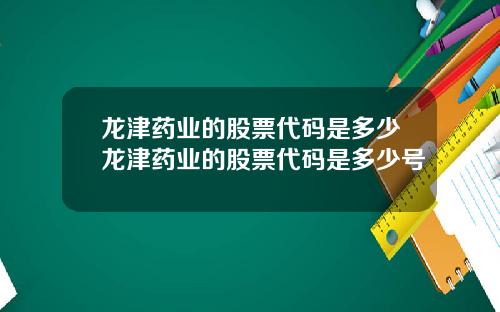 龙津药业的股票代码是多少龙津药业的股票代码是多少号
