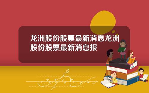 龙洲股份股票最新消息龙洲股份股票最新消息报