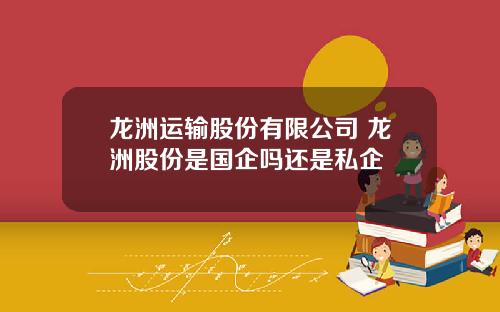 龙洲运输股份有限公司 龙洲股份是国企吗还是私企