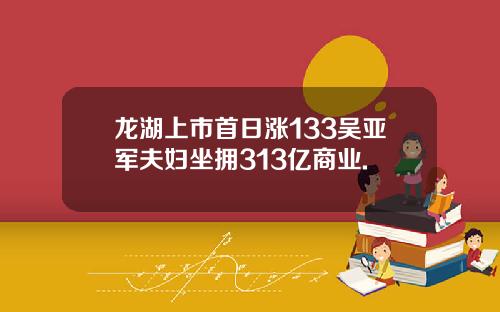 龙湖上市首日涨133吴亚军夫妇坐拥313亿商业.