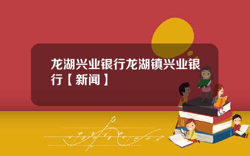 龙湖兴业银行龙湖镇兴业银行【新闻】