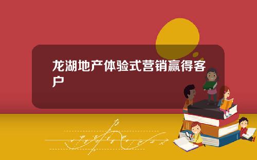 龙湖地产体验式营销赢得客户