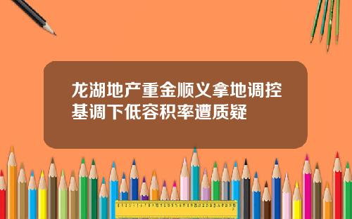 龙湖地产重金顺义拿地调控基调下低容积率遭质疑
