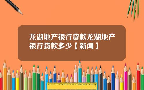 龙湖地产银行贷款龙湖地产银行贷款多少【新闻】
