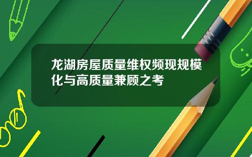 龙湖房屋质量维权频现规模化与高质量兼顾之考