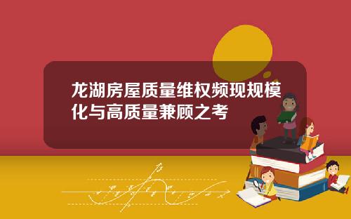 龙湖房屋质量维权频现规模化与高质量兼顾之考