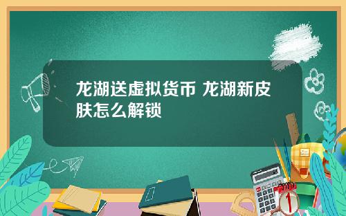 龙湖送虚拟货币 龙湖新皮肤怎么解锁