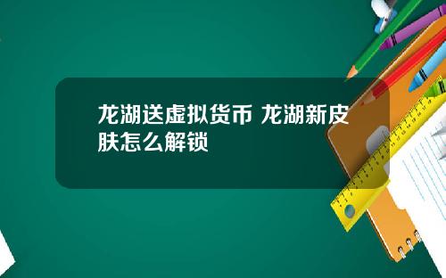 龙湖送虚拟货币 龙湖新皮肤怎么解锁