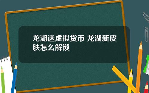 龙湖送虚拟货币 龙湖新皮肤怎么解锁