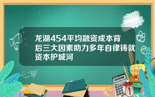 龙湖454平均融资成本背后三大因素助力多年自律铸就资本护城河