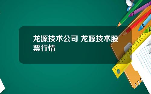 龙源技术公司 龙源技术股票行情