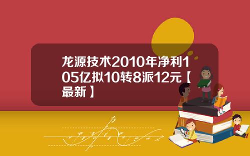 龙源技术2010年净利105亿拟10转8派12元【最新】