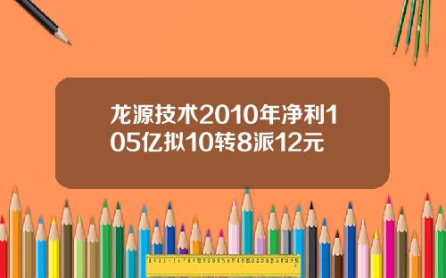 龙源技术2010年净利105亿拟10转8派12元