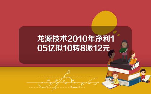 龙源技术2010年净利105亿拟10转8派12元