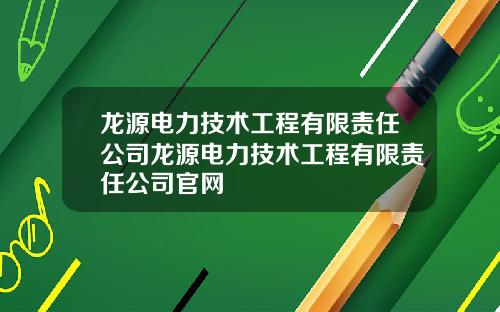 龙源电力技术工程有限责任公司龙源电力技术工程有限责任公司官网