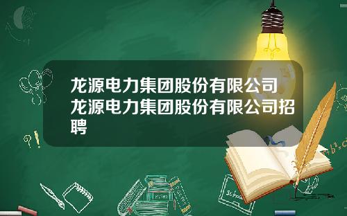 龙源电力集团股份有限公司龙源电力集团股份有限公司招聘
