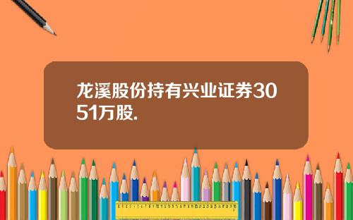 龙溪股份持有兴业证券3051万股.