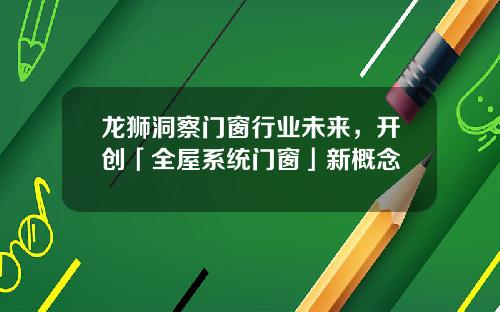 龙狮洞察门窗行业未来，开创「全屋系统门窗」新概念