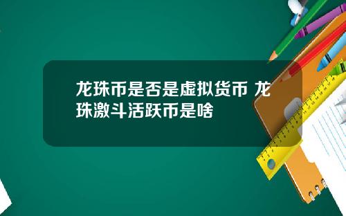 龙珠币是否是虚拟货币 龙珠激斗活跃币是啥