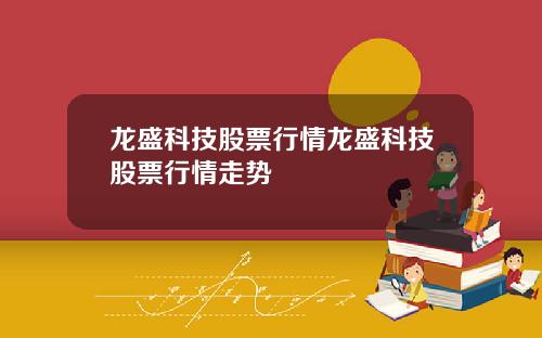 龙盛科技股票行情龙盛科技股票行情走势