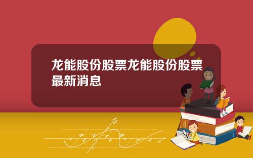 龙能股份股票龙能股份股票最新消息