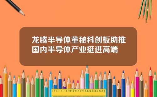龙腾半导体董秘科创板助推国内半导体产业挺进高端
