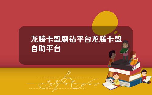 龙腾卡盟刷钻平台龙腾卡盟自助平台