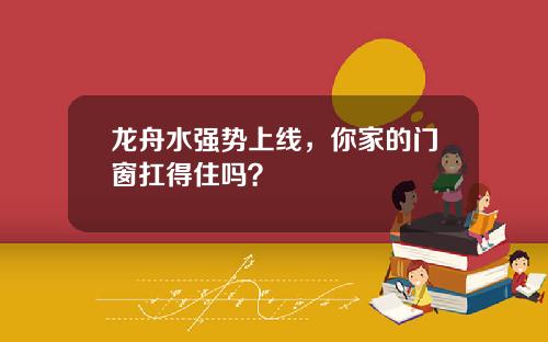 龙舟水强势上线，你家的门窗扛得住吗？