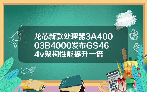 龙芯新款处理器3A40003B4000发布GS464v架构性能提升一倍