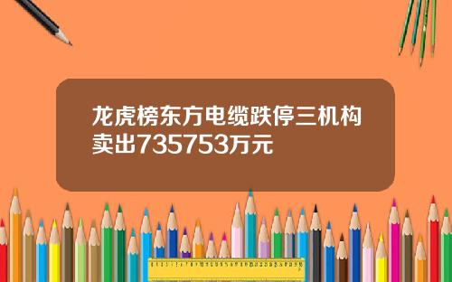 龙虎榜东方电缆跌停三机构卖出735753万元