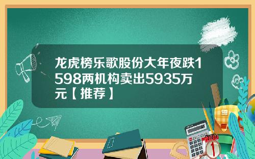 龙虎榜乐歌股份大年夜跌1598两机构卖出5935万元【推荐】