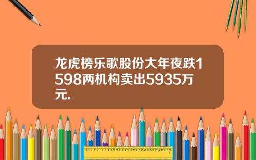龙虎榜乐歌股份大年夜跌1598两机构卖出5935万元.