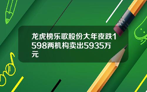 龙虎榜乐歌股份大年夜跌1598两机构卖出5935万元