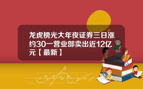 龙虎榜光大年夜证券三日涨约30一营业部卖出近12亿元【最新】