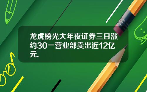 龙虎榜光大年夜证券三日涨约30一营业部卖出近12亿元.