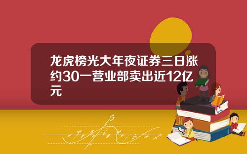 龙虎榜光大年夜证券三日涨约30一营业部卖出近12亿元