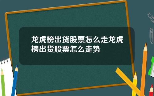 龙虎榜出货股票怎么走龙虎榜出货股票怎么走势