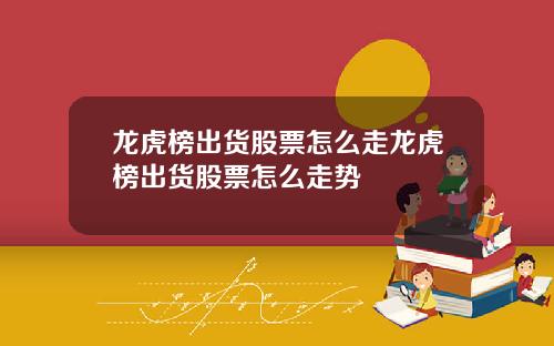 龙虎榜出货股票怎么走龙虎榜出货股票怎么走势