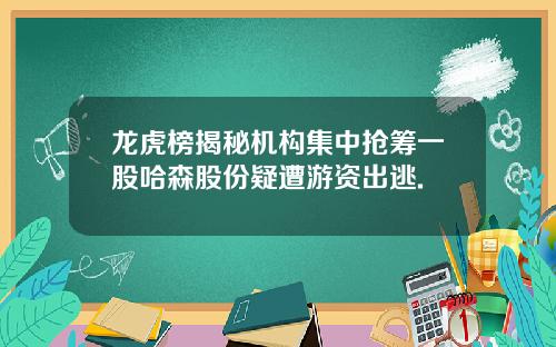 龙虎榜揭秘机构集中抢筹一股哈森股份疑遭游资出逃.