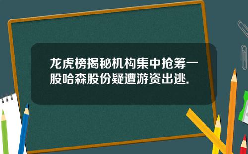 龙虎榜揭秘机构集中抢筹一股哈森股份疑遭游资出逃.