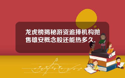 龙虎榜揭秘游资追捧机构抛售雄安概念股还能热多久.
