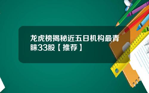 龙虎榜揭秘近五日机构最青睐33股【推荐】