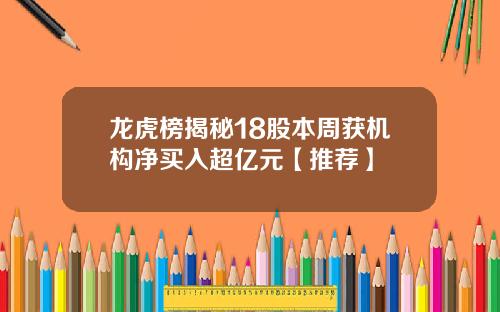 龙虎榜揭秘18股本周获机构净买入超亿元【推荐】