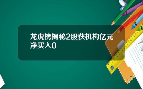 龙虎榜揭秘2股获机构亿元净买入0
