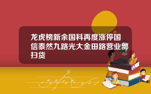 龙虎榜新余国科再度涨停国信泰然九路光大金田路营业部扫货