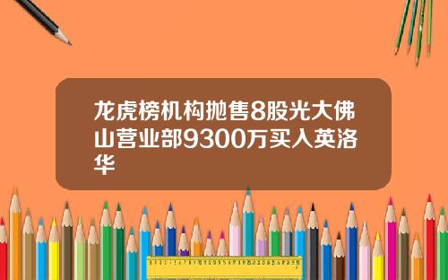 龙虎榜机构抛售8股光大佛山营业部9300万买入英洛华