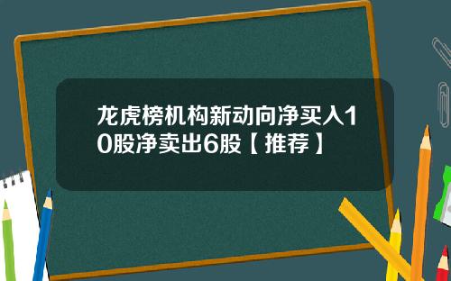 龙虎榜机构新动向净买入10股净卖出6股【推荐】