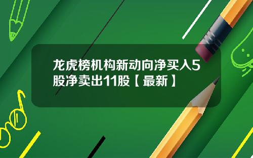 龙虎榜机构新动向净买入5股净卖出11股【最新】
