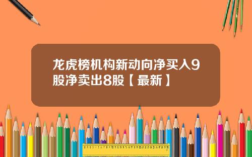 龙虎榜机构新动向净买入9股净卖出8股【最新】