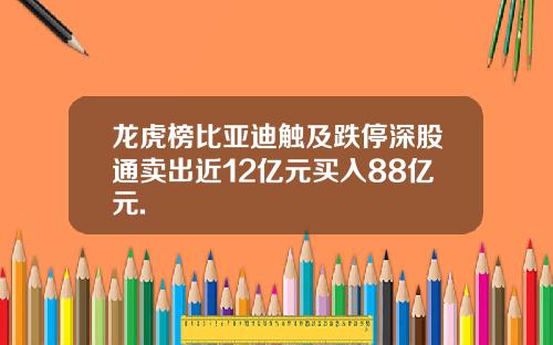 龙虎榜比亚迪触及跌停深股通卖出近12亿元买入88亿元.